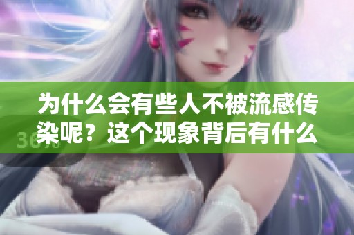 为什么会有些人不被流感传染呢？这个现象背后有什么原因？