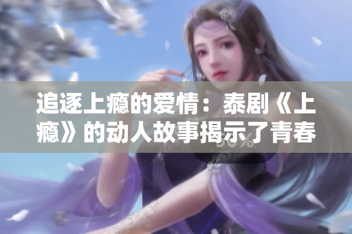 追逐上瘾的爱情：泰剧《上瘾》的动人故事揭示了青春的迷惘与挣扎