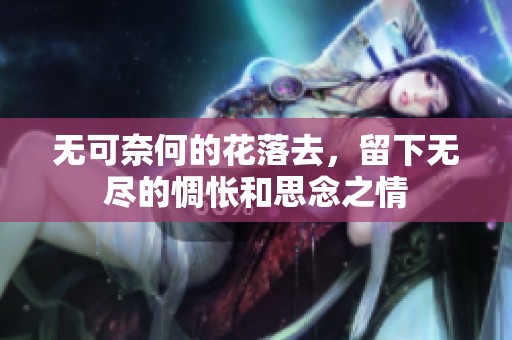 无可奈何的花落去，留下无尽的惆怅和思念之情