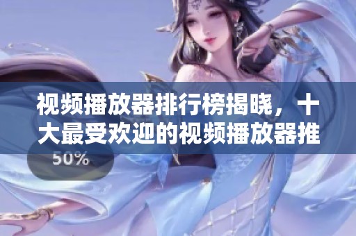 视频播放器排行榜揭晓，十大最受欢迎的视频播放器推荐一网打尽