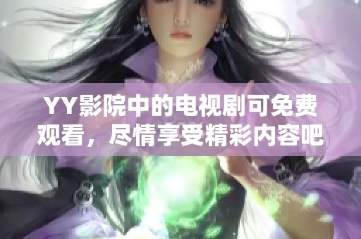 YY影院中的电视剧可免费观看，尽情享受精彩内容吧