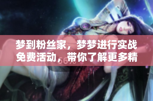 梦到粉丝家，梦梦进行实战免费活动，带你了解更多精彩内容