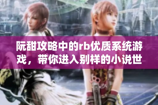 阮甜攻略中的rb优质系统游戏，带你进入别样的小说世界