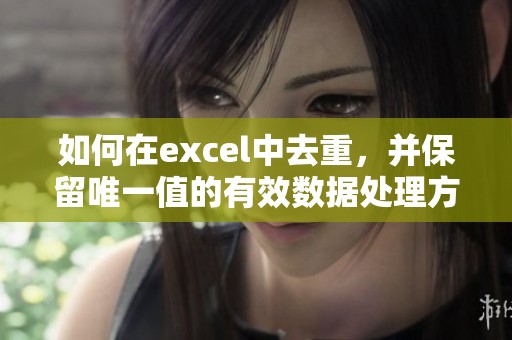 如何在excel中去重，并保留唯一值的有效数据处理方案