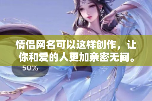 情侣网名可以这样创作，让你和爱的人更加亲密无间。快来看看这些独特而浪漫的选择吧！