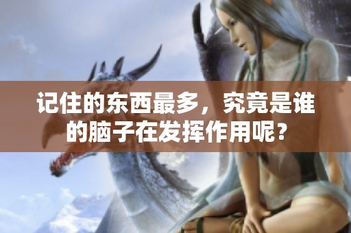 记住的东西最多，究竟是谁的脑子在发挥作用呢？