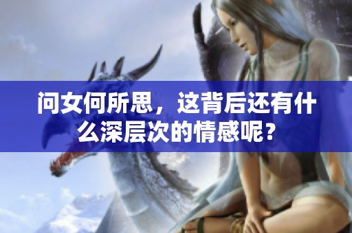 问女何所思，这背后还有什么深层次的情感呢？