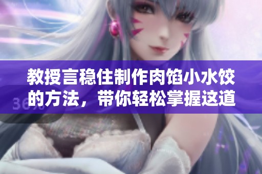 教授言稳住制作肉馅小水饺的方法，带你轻松掌握这道美食技巧