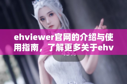 ehviewer官网的介绍与使用指南，了解更多关于ehviewer官网的信息与功能