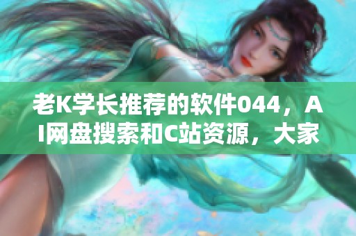 老K学长推荐的软件044，AI网盘搜索和C站资源，大家需要自取哦