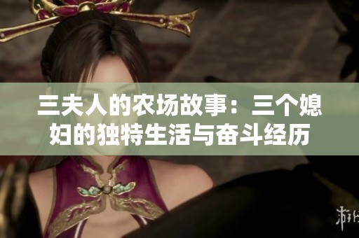 三夫人的农场故事：三个媳妇的独特生活与奋斗经历