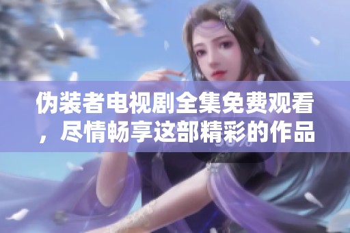 伪装者电视剧全集免费观看，尽情畅享这部精彩的作品吧