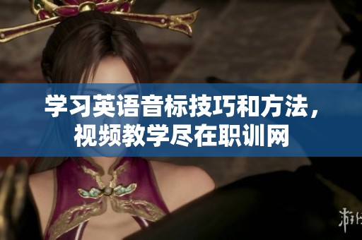 学习英语音标技巧和方法，视频教学尽在职训网