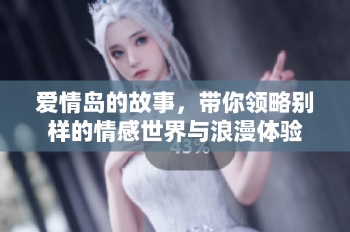 爱情岛的故事，带你领略别样的情感世界与浪漫体验