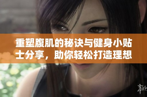 重塑腹肌的秘诀与健身小贴士分享，助你轻松打造理想身材