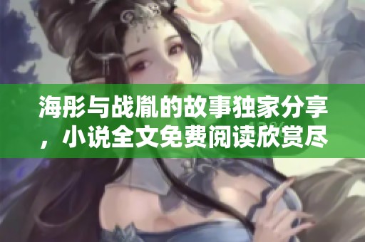 海彤与战胤的故事独家分享，小说全文免费阅读欣赏尽在此处