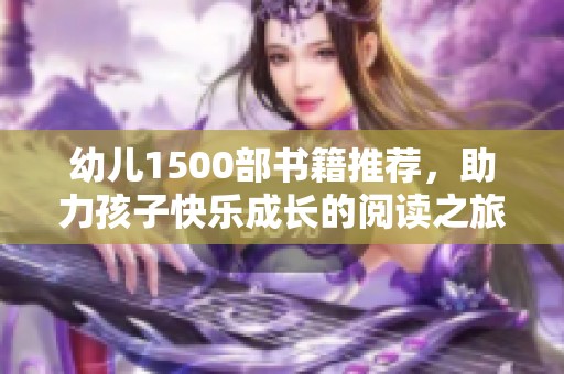 幼儿1500部书籍推荐，助力孩子快乐成长的阅读之旅