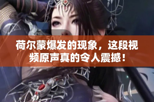 荷尔蒙爆发的现象，这段视频原声真的令人震撼！