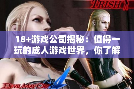 18+游戏公司揭秘：值得一玩的**游戏世界，你了解多少？