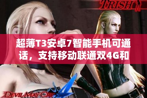超薄T3安卓7智能手机可通话，支持移动联通双4G和WiFi，功能强大无限畅享