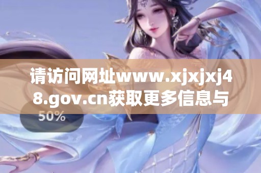请访问网址www.xjxjxj48.gov.cn获取更多信息与更新内容