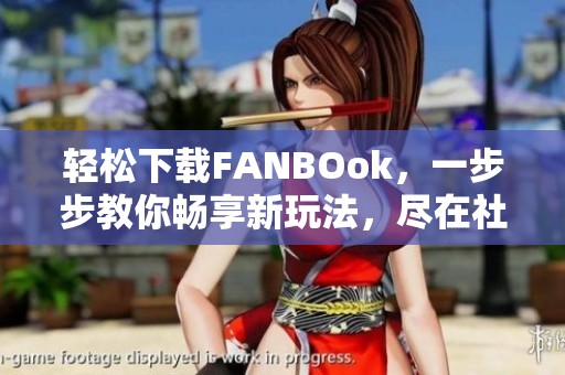 轻松下载FANBOok，一步步教你畅享新玩法，尽在社交掌握之中！