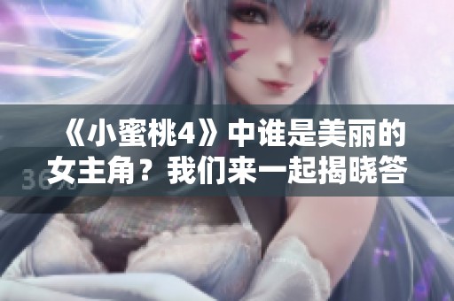 《小蜜桃4》中谁是美丽的女主角？我们来一起揭晓答案吧！