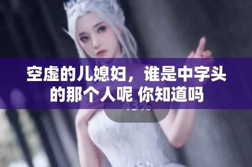 空虚的儿媳妇，谁是中字头的那个人呢 你知道吗