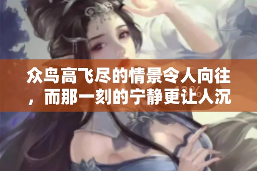 众鸟高飞尽的情景令人向往，而那一刻的宁静更让人沉醉其中