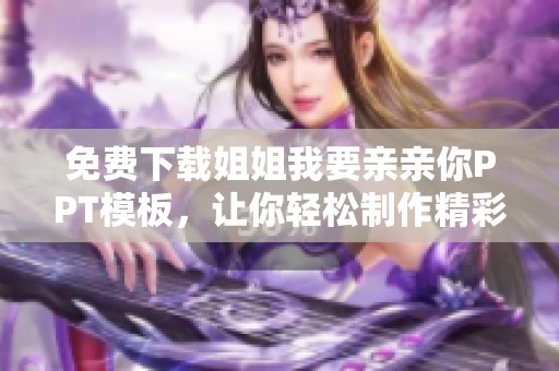 免费下载姐姐我要亲亲你PPT模板，让你轻松制作精彩演示文稿