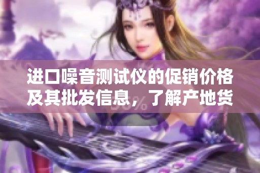进口噪音测试仪的促销价格及其批发信息，了解产地货源的最佳选择