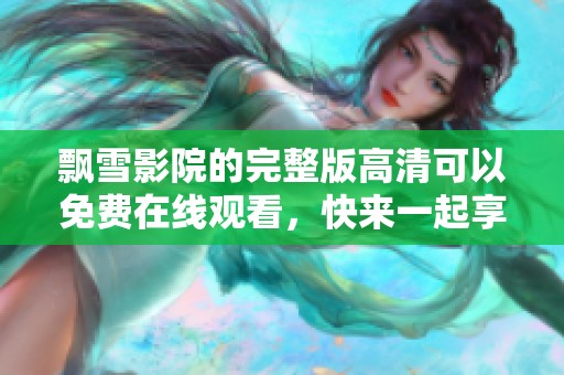 飘雪影院的完整版高清可以免费在线观看，快来一起享受精彩影片吧