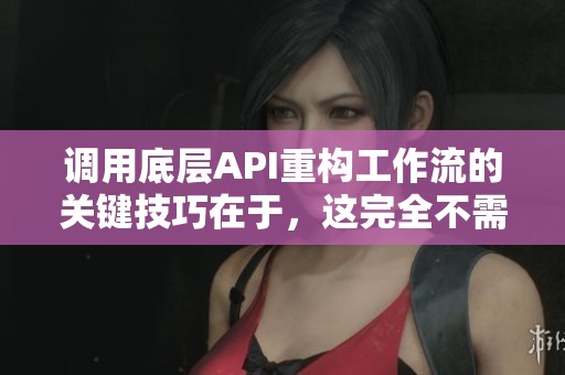 调用底层API重构工作流的关键技巧在于，这完全不需要额外重写。