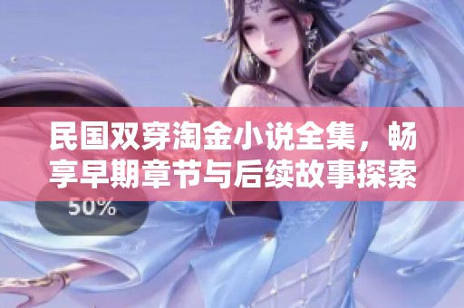 民国双穿淘金小说全集，畅享早期章节与后续故事探索李虾仁