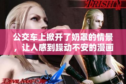 公交车上掀开了奶罩的情景，让人感到躁动不安的漫画内容