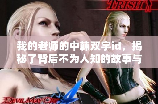 我的老师的中韩双字id，揭秘了背后不为人知的故事与情感