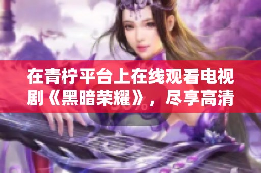 在青柠平台上在线观看电视剧《黑暗荣耀》，尽享高清视听盛宴！