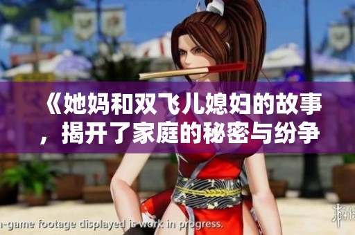《她妈和双飞儿媳妇的故事，揭开了家庭的秘密与纷争》