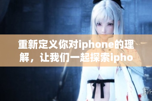 重新定义你对iphone的理解，让我们一起探索iphone的无限可能性。