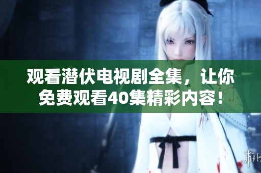 观看潜伏电视剧全集，让你免费观看40集精彩内容！