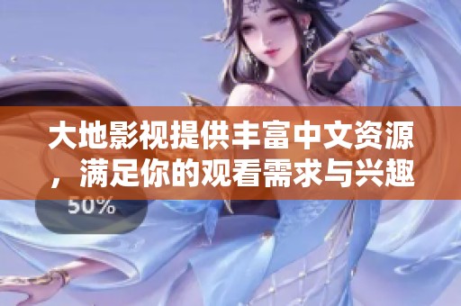 大地影视提供丰富中文资源，满足你的观看需求与兴趣。