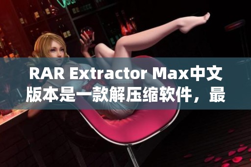 RAR Extractor Max中文版本是一款解压缩软件，最新版本为12.6.0适用于Mac系统。