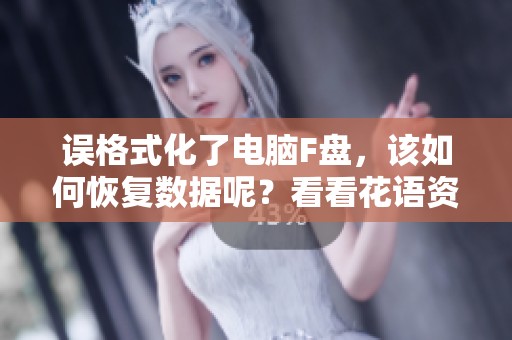 误格式化了电脑F盘，该如何恢复数据呢？看看花语资讯的解答吧