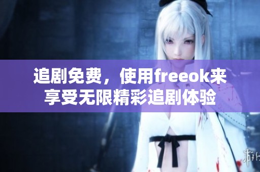 追剧免费，使用freeok来享受无限精彩追剧体验