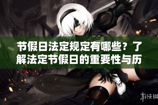 节假日法定规定有哪些？了解法定节假日的重要性与历史背景