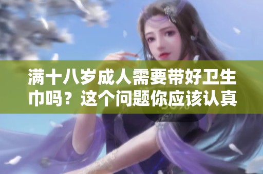 满十八岁**需要带好卫生巾吗？这个问题你应该认真考虑一下。