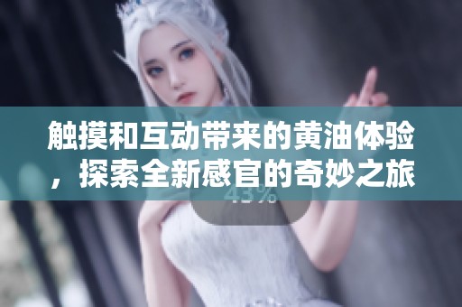 触摸和互动带来的黄油体验，探索全新感官的奇妙之旅