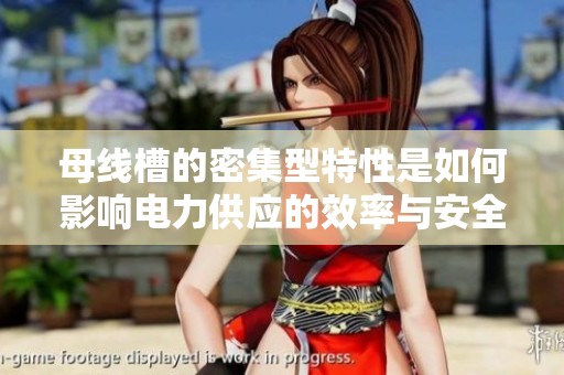 母线槽的密集型特性是如何影响电力供应的效率与安全性的