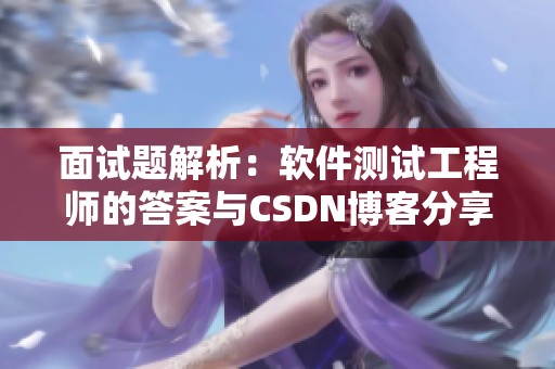 面试题解析：软件测试工程师的答案与CSDN博客分享