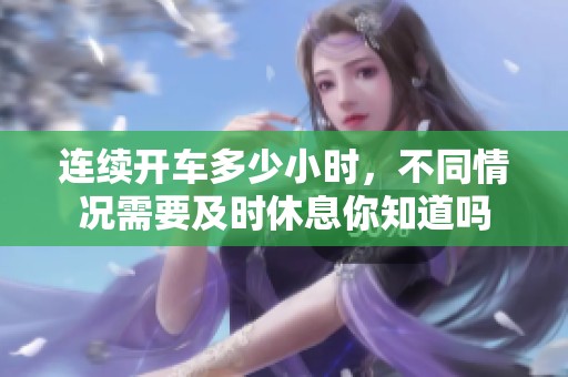 连续开车多少小时，不同情况需要及时休息你知道吗